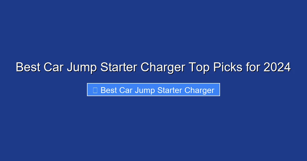 Best Car Jump Starter Charger Top Picks for 2024