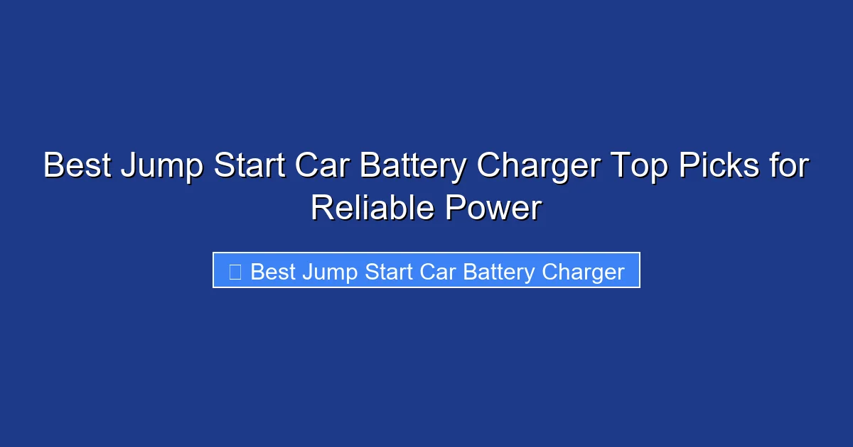 Best Jump Start Car Battery Charger Top Picks for Reliable Power