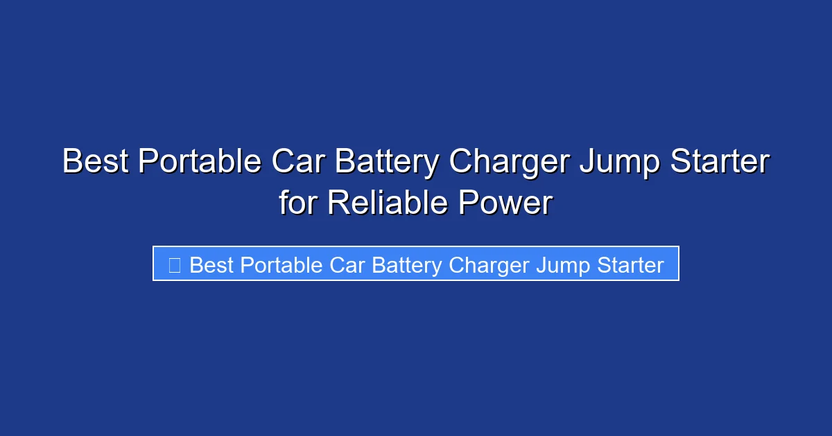 Best Portable Car Battery Charger Jump Starter for Reliable Power