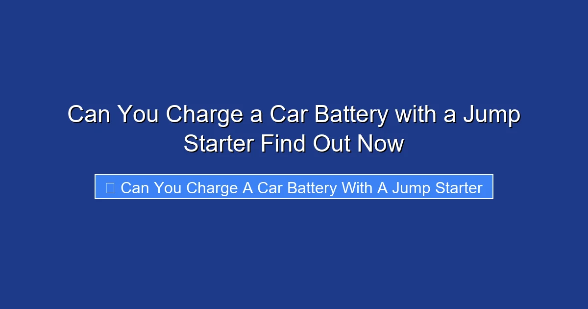 Can You Charge a Car Battery with a Jump Starter Find Out Now