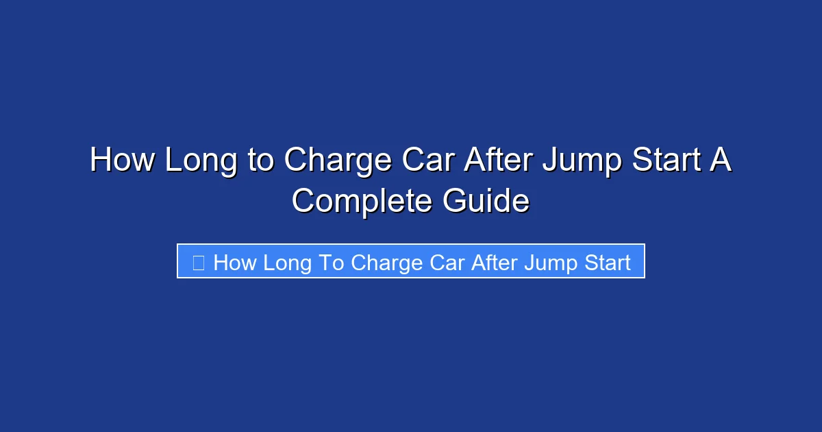 How Long to Charge Car After Jump Start A Complete Guide