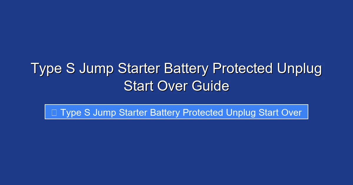 Type S Jump Starter Battery Protected Unplug Start Over Guide