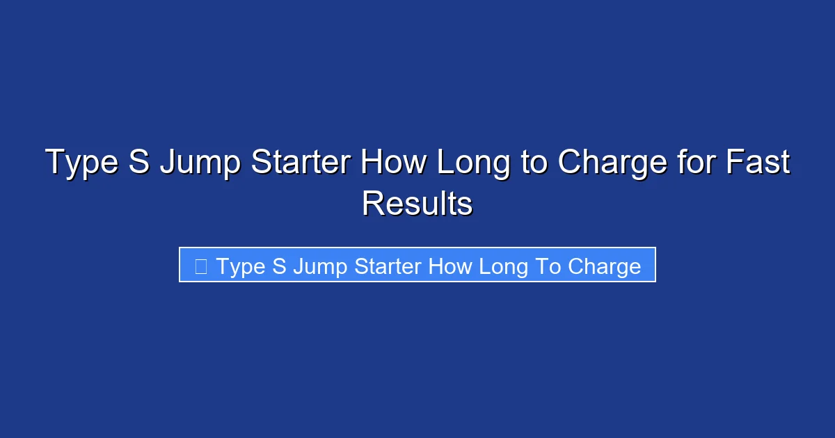 Type S Jump Starter How Long to Charge for Fast Results