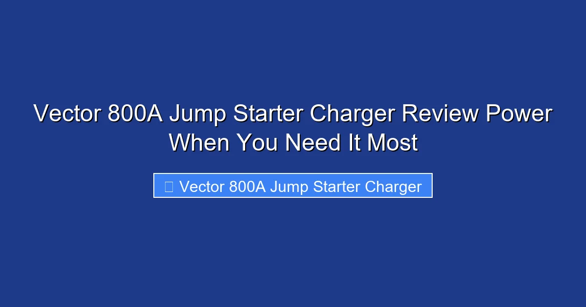 Vector 800A Jump Starter Charger Review Power When You Need It Most